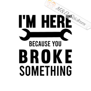 I'm Here Because You Broke Something (4.5" - 30") Vinyl Decal in Different colors & size for Cars/Bikes/Windows
